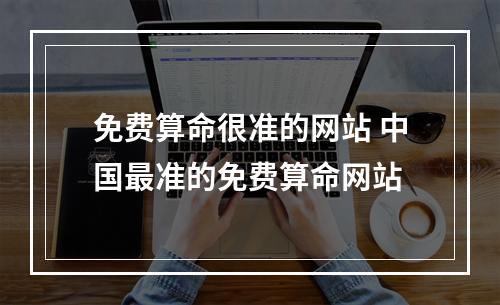 免费算命很准的网站 中国最准的免费算命网站