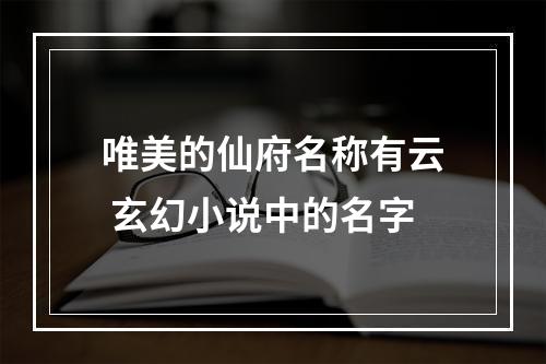 唯美的仙府名称有云 玄幻小说中的名字