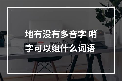 地有没有多音字 哨字可以组什么词语