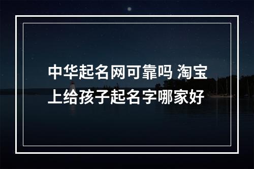 中华起名网可靠吗 淘宝上给孩子起名字哪家好