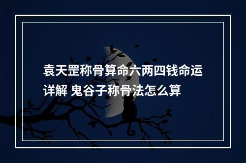 袁天罡称骨算命六两四钱命运详解 鬼谷子称骨法怎么算