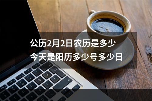 公历2月2日农历是多少 今天是阳历多少号多少日