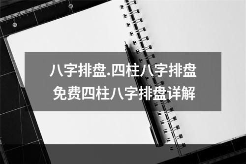 八字排盘.四柱八字排盘 免费四柱八字排盘详解