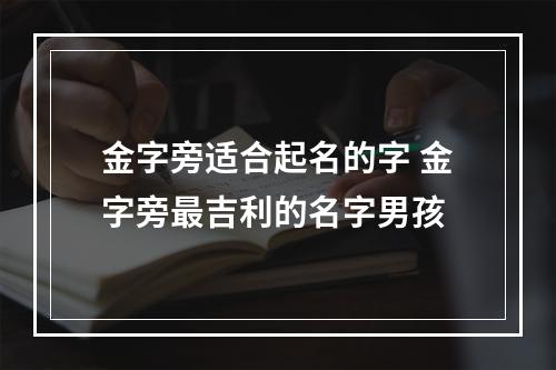 金字旁适合起名的字 金字旁最吉利的名字男孩
