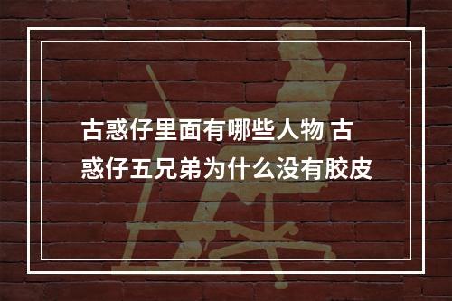 古惑仔里面有哪些人物 古惑仔五兄弟为什么没有胶皮