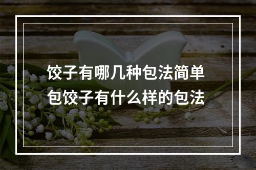 饺子有哪几种包法简单 包饺子有什么样的包法