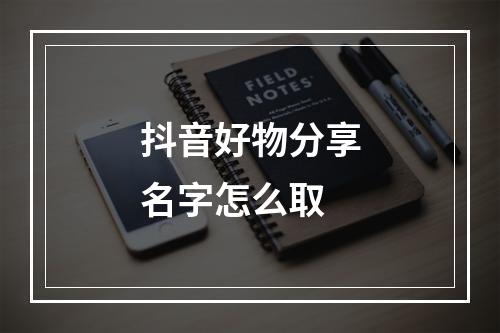 抖音好物分享名字怎么取