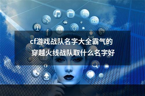 cf游戏战队名字大全霸气的 穿越火线战队取什么名字好