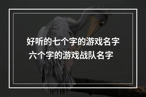 好听的七个字的游戏名字 六个字的游戏战队名字