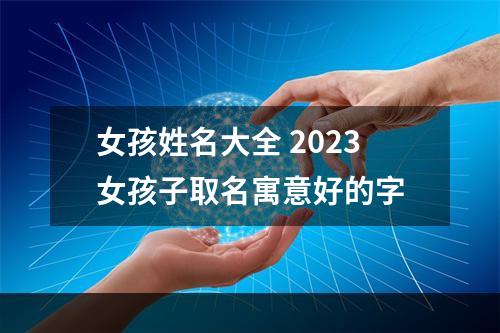 女孩姓名大全 2023女孩子取名寓意好的字