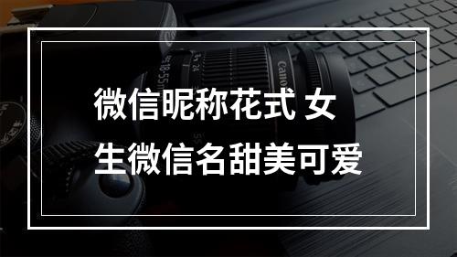 微信昵称花式 女生微信名甜美可爱