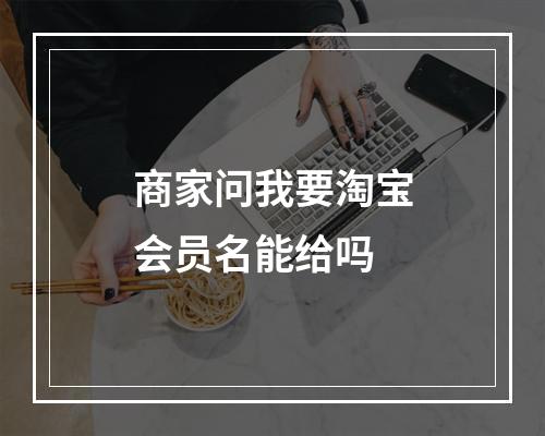 商家问我要淘宝会员名能给吗
