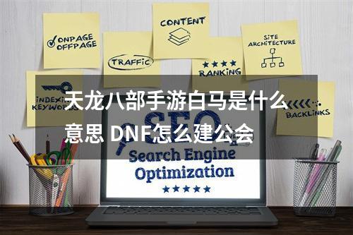 天龙八部手游白马是什么意思 DNF怎么建公会