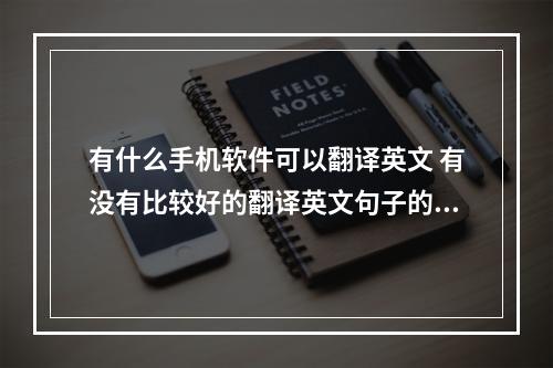 有什么手机软件可以翻译英文 有没有比较好的翻译英文句子的软件