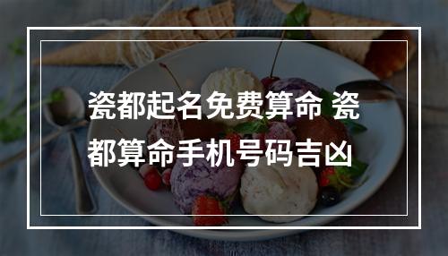 瓷都起名免费算命 瓷都算命手机号码吉凶
