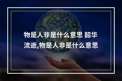 物是人非是什么意思 韶华流逝,物是人非是什么意思