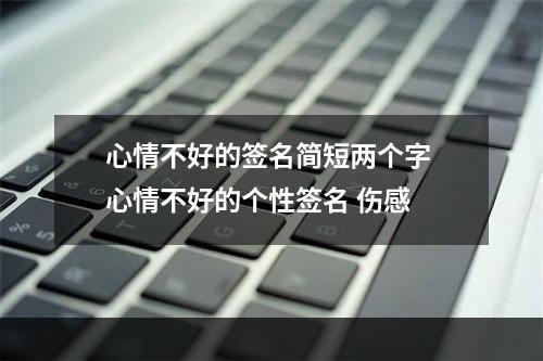 心情不好的签名简短两个字 心情不好的个性签名 伤感