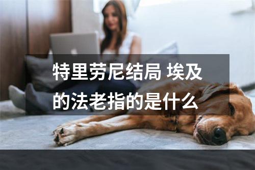 特里劳尼结局 埃及的法老指的是什么