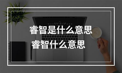 睿智是什么意思 睿智什么意思