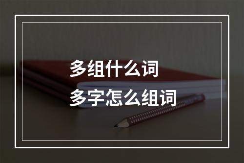 多组什么词 多字怎么组词