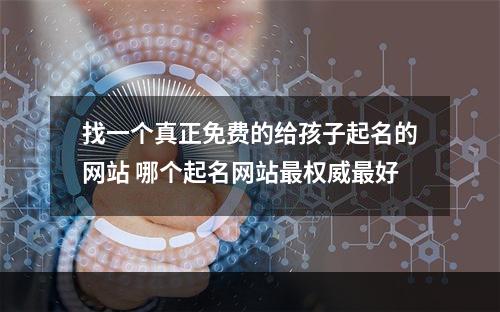 找一个真正免费的给孩子起名的网站 哪个起名网站最权威最好