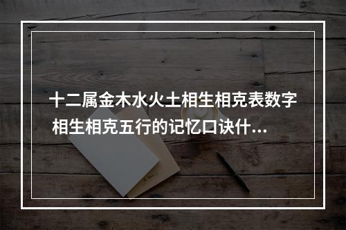 十二属金木水火土相生相克表数字 相生相克五行的记忆口诀什么是先后天