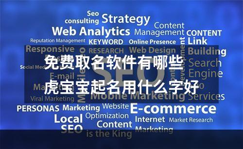 免费取名软件有哪些 虎宝宝起名用什么字好