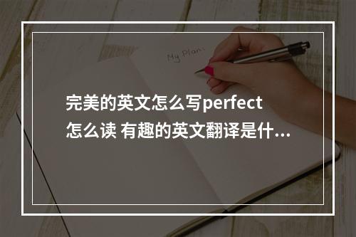 完美的英文怎么写perfect怎么读 有趣的英文翻译是什么
