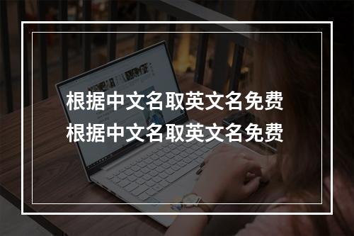根据中文名取英文名免费 根据中文名取英文名免费