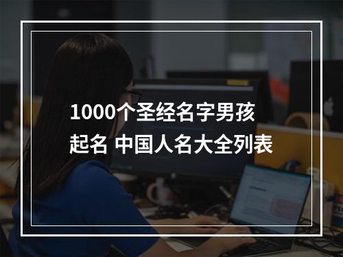 1000个圣经名字男孩起名 中国人名大全列表