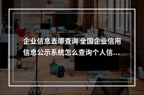 企业信息去哪查询 全国企业信用信息公示系统怎么查询个人信息