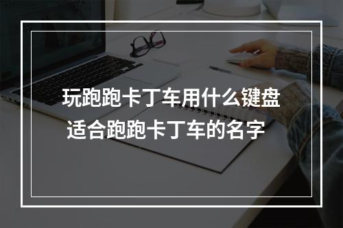 玩跑跑卡丁车用什么键盘 适合跑跑卡丁车的名字