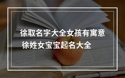 徐取名字大全女孩有寓意 徐姓女宝宝起名大全