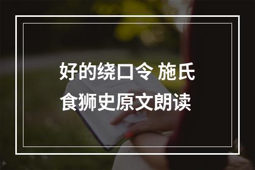 好的绕口令 施氏食狮史原文朗读