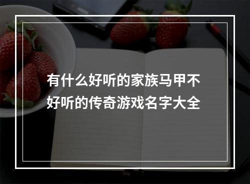 有什么好听的家族马甲不 好听的传奇游戏名字大全