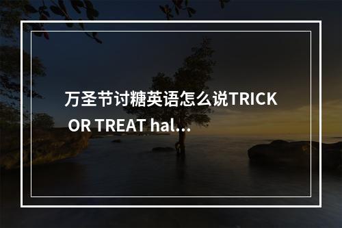万圣节讨糖英语怎么说TRICK OR TREAT halloween是什么意思?