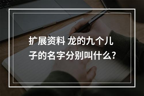 扩展资料 龙的九个儿子的名字分别叫什么?