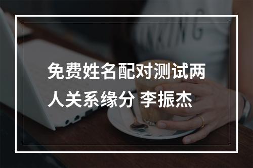 免费姓名配对测试两人关系缘分 李振杰