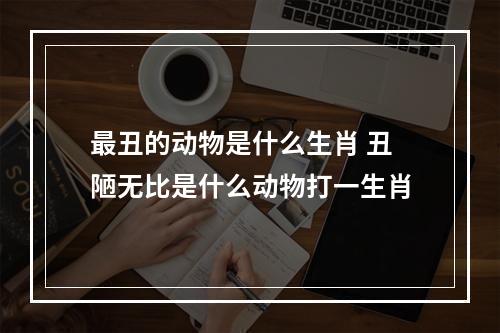 最丑的动物是什么生肖 丑陋无比是什么动物打一生肖
