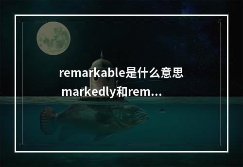 remarkable是什么意思 markedly和remarkablely的区别