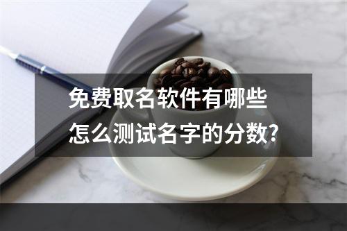 免费取名软件有哪些 怎么测试名字的分数?