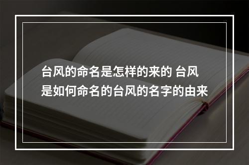 台风的命名是怎样的来的 台风是如何命名的台风的名字的由来