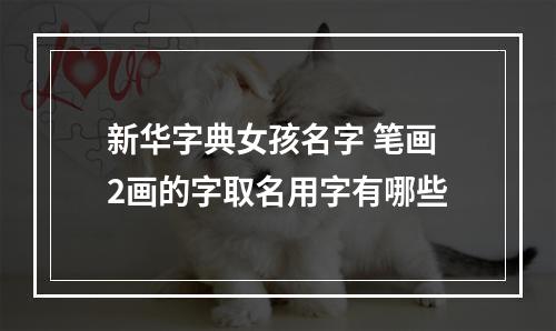 新华字典女孩名字 笔画2画的字取名用字有哪些