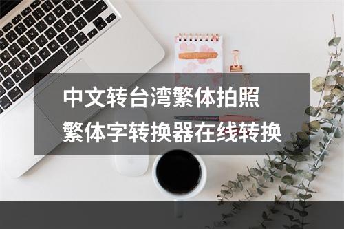 中文转台湾繁体拍照 繁体字转换器在线转换