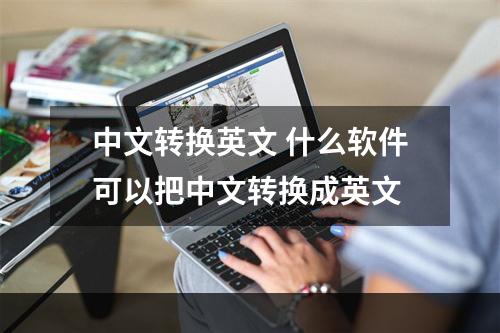 中文转换英文 什么软件可以把中文转换成英文