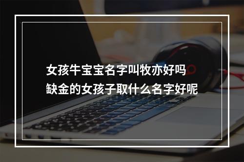 女孩牛宝宝名字叫牧亦好吗 缺金的女孩子取什么名字好呢