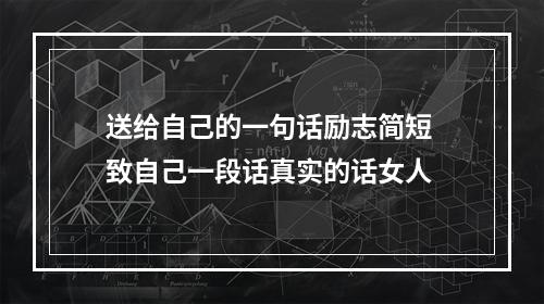 送给自己的一句话励志简短 致自己一段话真实的话女人