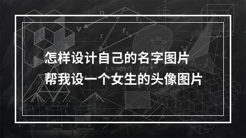 怎样设计自己的名字图片 帮我设一个女生的头像图片