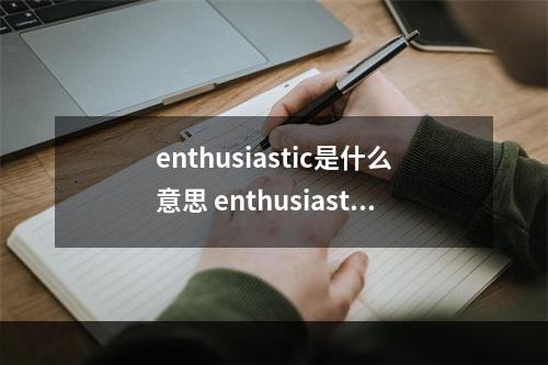 enthusiastic是什么意思 enthusiastic的用法和短语