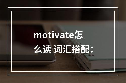 motivate怎么读 词汇搭配：